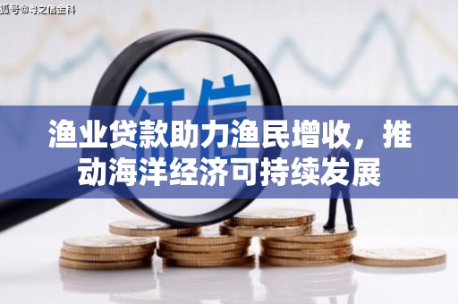 芦竹渔业贷款助力渔民增收，推动海洋经济可持续发展