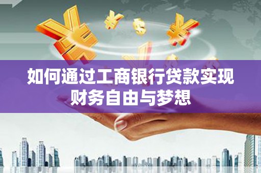 芦竹如何通过工商银行贷款实现财务自由与梦想
