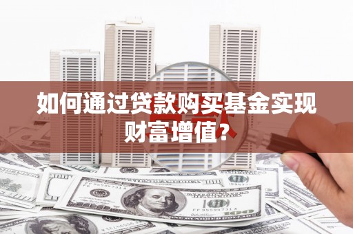 芦竹如何通过贷款购买基金实现财富增值？