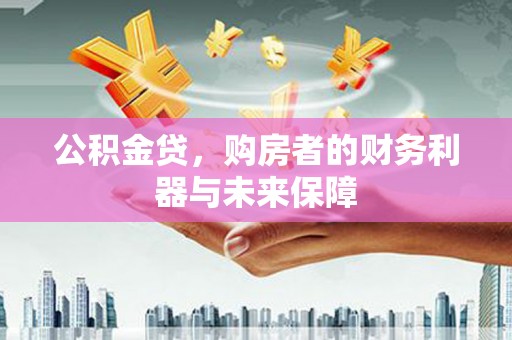 芦竹公积金贷，购房者的财务利器与未来保障