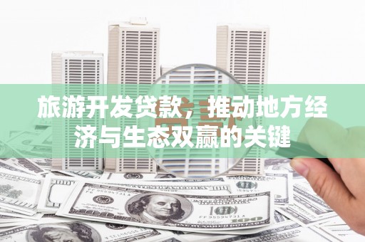芦竹旅游开发贷款，推动地方经济与生态双赢的关键