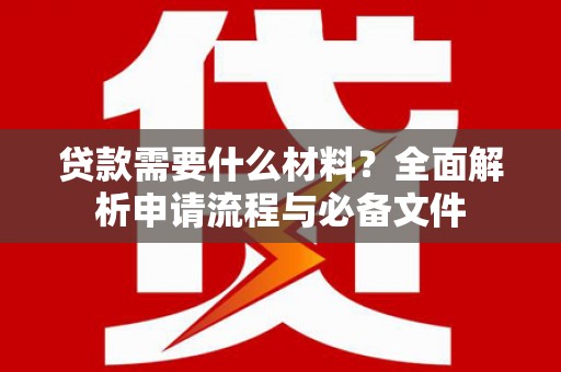 芦竹贷款需要什么材料？全面解析申请流程与必备文件