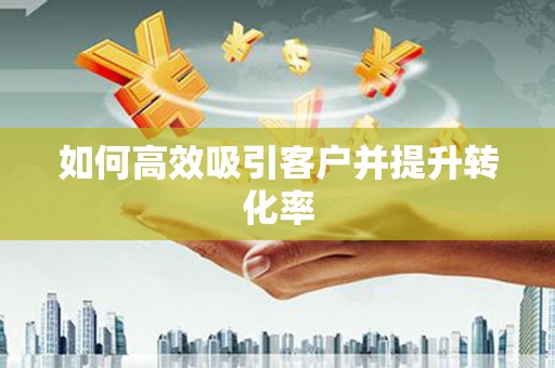芦竹如何高效吸引客户并提升转化率