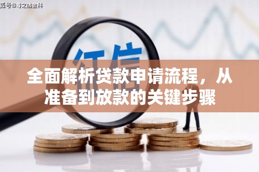 芦竹全面解析贷款申请流程，从准备到放款的关键步骤