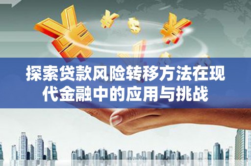 芦竹探索贷款风险转移方法在现代金融中的应用与挑战