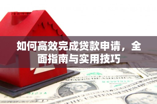 芦竹如何高效完成贷款申请，全面指南与实用技巧