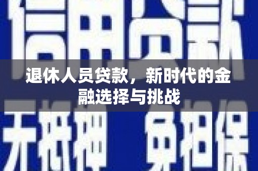 芦竹退休人员贷款，新时代的金融选择与挑战