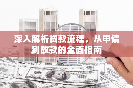 芦竹深入解析贷款流程，从申请到放款的全面指南