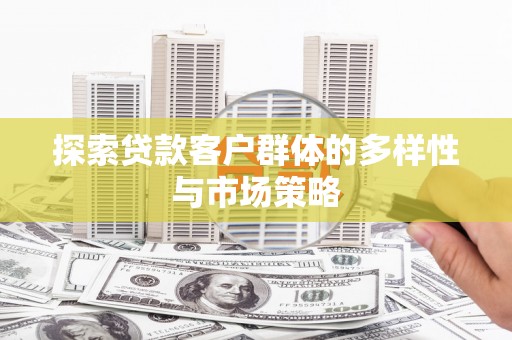 芦竹探索贷款客户群体的多样性与市场策略