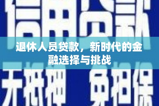 芦竹退休人员贷款，新时代的金融选择与挑战