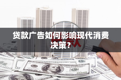 芦竹贷款广告如何影响现代消费决策？