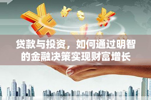 芦竹贷款与投资，如何通过明智的金融决策实现财富增长