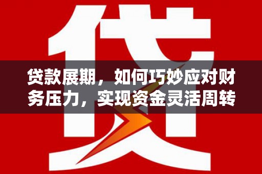 芦竹贷款展期，如何巧妙应对财务压力，实现资金灵活周转