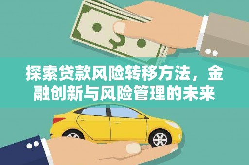 芦竹探索贷款风险转移方法，金融创新与风险管理的未来