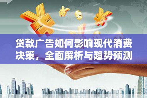 芦竹贷款广告如何影响现代消费决策，全面解析与趋势预测