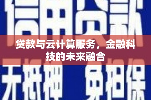 芦竹贷款与云计算服务，金融科技的未来融合