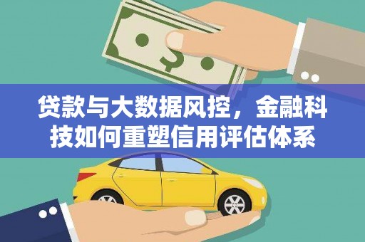 芦竹贷款与大数据风控，金融科技如何重塑信用评估体系