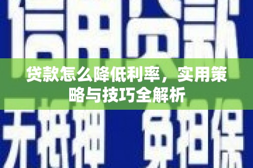 芦竹贷款怎么降低利率，实用策略与技巧全解析
