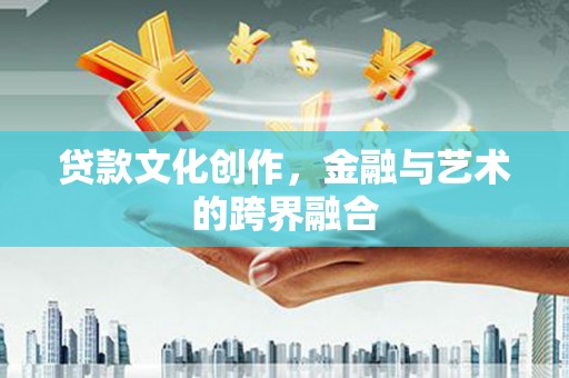 芦竹贷款文化创作，金融与艺术的跨界融合
