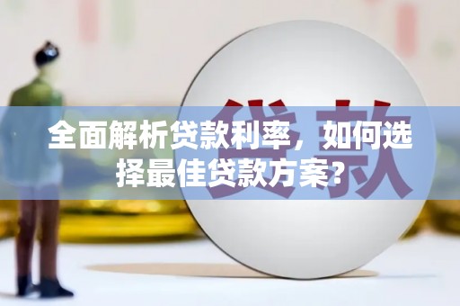 芦竹全面解析贷款利率，如何选择最佳贷款方案？