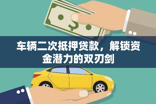 芦竹车辆二次抵押贷款，解锁资金潜力的双刃剑