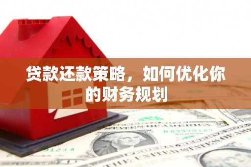 芦竹贷款还款策略，如何优化你的财务规划