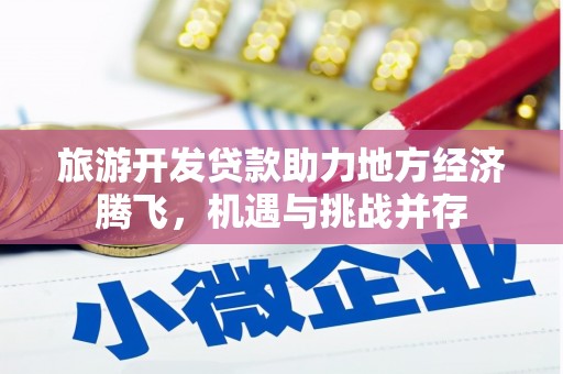 芦竹旅游开发贷款助力地方经济腾飞，机遇与挑战并存