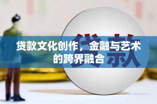 芦竹贷款文化创作，金融与艺术的跨界融合