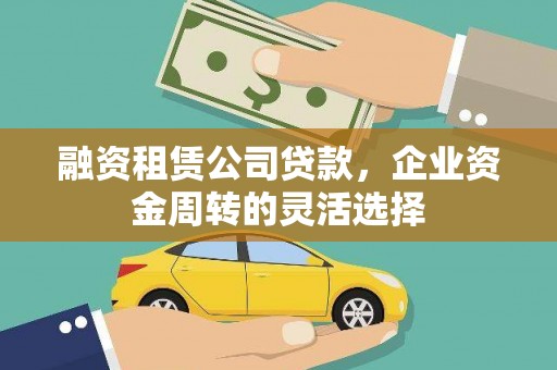 芦竹融资租赁公司贷款，企业资金周转的灵活选择