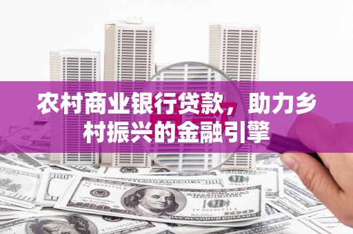 芦竹农村商业银行贷款，助力乡村振兴的金融引擎