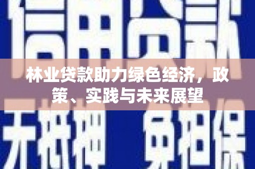 芦竹林业贷款助力绿色经济，政策、实践与未来展望