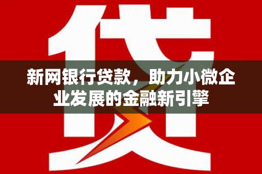 芦竹新网银行贷款，助力小微企业发展的金融新引擎