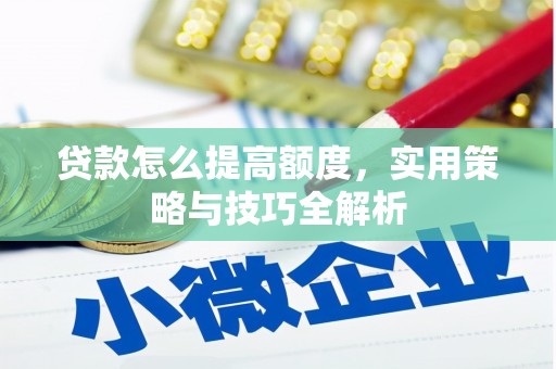 芦竹贷款怎么提高额度，实用策略与技巧全解析