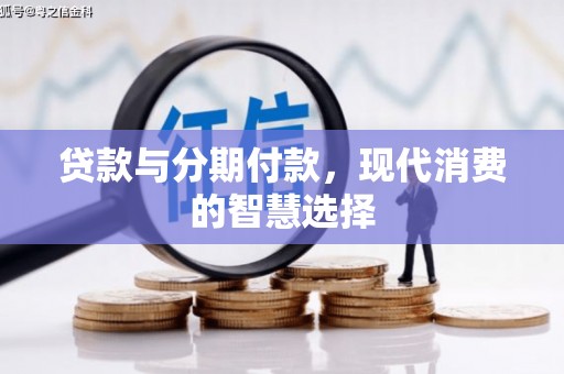 芦竹贷款与分期付款，现代消费的智慧选择