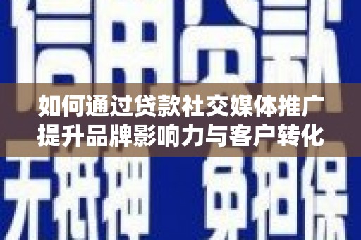 芦竹如何通过贷款社交媒体推广提升品牌影响力与客户转化率