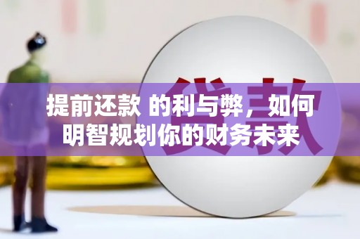 芦竹提前还款 的利与弊，如何明智规划你的财务未来