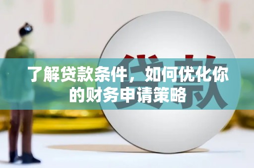 芦竹了解贷款条件，如何优化你的财务申请策略