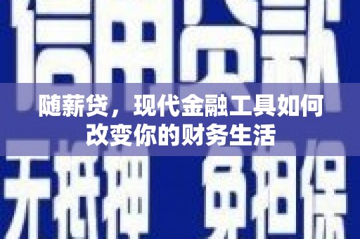 芦竹随薪贷，现代金融工具如何改变你的财务生活