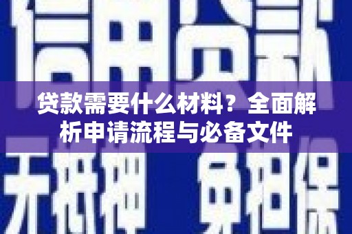 芦竹贷款需要什么材料？全面解析申请流程与必备文件
