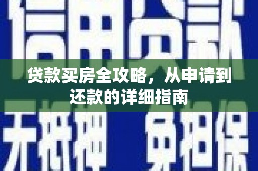 芦竹贷款买房全攻略，从申请到还款的详细指南
