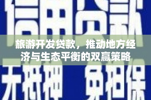 芦竹旅游开发贷款，推动地方经济与生态平衡的双赢策略