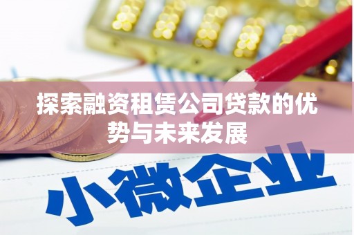 芦竹探索融资租赁公司贷款的优势与未来发展