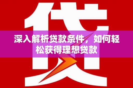 芦竹深入解析贷款条件，如何轻松获得理想贷款