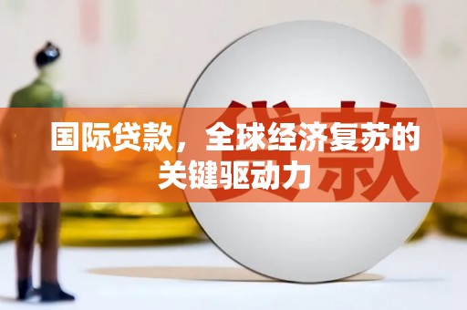 芦竹国际贷款，全球经济复苏的关键驱动力