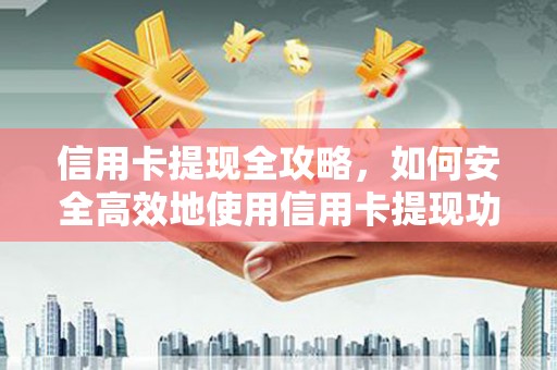 芦竹信用卡提现全攻略，如何安全高效地使用信用卡提现功能