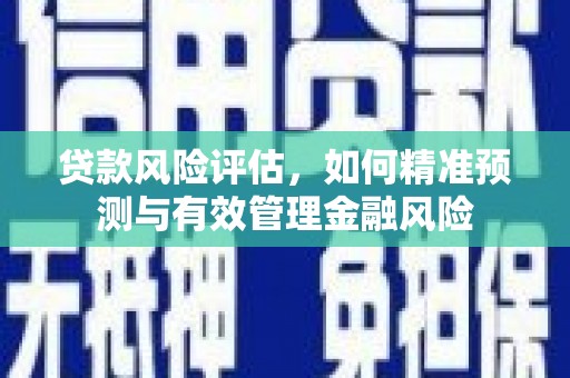 芦竹贷款风险评估，如何精准预测与有效管理金融风险