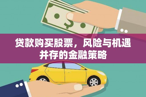 芦竹贷款购买股票，风险与机遇并存的金融策略