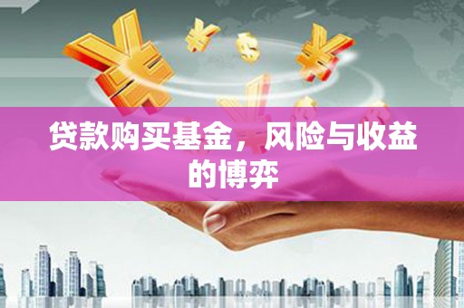 芦竹贷款购买基金，风险与收益的博弈