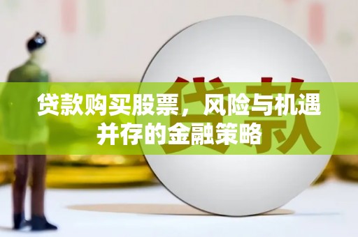 芦竹贷款购买股票，风险与机遇并存的金融策略
