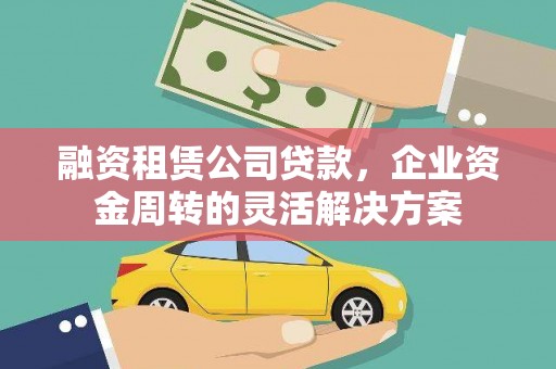 芦竹融资租赁公司贷款，企业资金周转的灵活解决方案